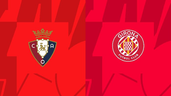 Nhận định Osasuna vs Girona, vòng 12 giải La Liga 20h00 ngày 4/11/2023